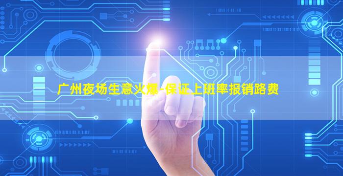 广州夜场生意火爆-保证上班率报销路费